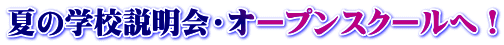 夏の学校説明会・オープンスクールへ！